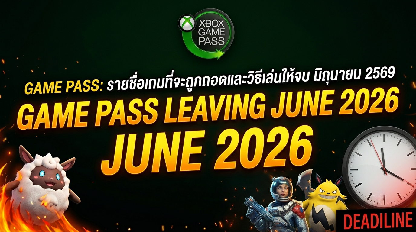 Game Pass Leaving June 2026 รายชื่อเกมที่จะถูกถอดและวิธีเล่นให้จบ